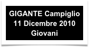 GIGANTE Campiglio 
11 Dicembre 2010
Giovani