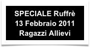 SPECIALE Ruffrè
13 Febbraio 2011
Ragazzi Allievi