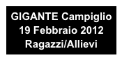 GIGANTE Campiglio 
19 Febbraio 2012
Ragazzi/Allievi