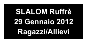 SLALOM Ruffrè 
29 Gennaio 2012
Ragazzi/Allievi