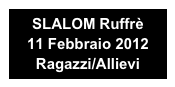SLALOM Ruffrè 
11 Febbraio 2012
Ragazzi/Allievi