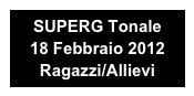 SUPERG Tonale 
18 Febbraio 2012
Ragazzi/Allievi