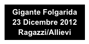 Gigante Folgarida 
23 Dicembre 2012
Ragazzi/Allievi