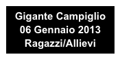 Gigante Campiglio 
06 Gennaio 2013
Ragazzi/Allievi