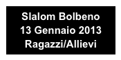 Slalom Bolbeno 
13 Gennaio 2013
Ragazzi/Allievi
