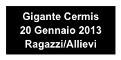 Gigante Cermis 
20 Gennaio 2013
Ragazzi/Allievi