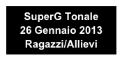 SuperG Tonale 
26 Gennaio 2013
Ragazzi/Allievi