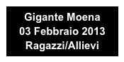 Gigante Moena
03 Febbraio 2013
Ragazzi/Allievi